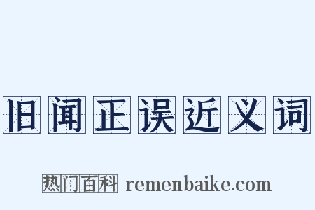 旧闻正误近义词是什么意思的图片